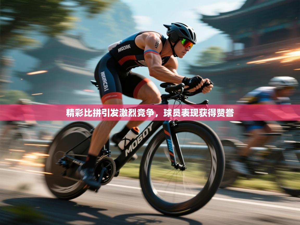 精彩比拼引发激烈竞争，球员表现获得赞誉  第1张