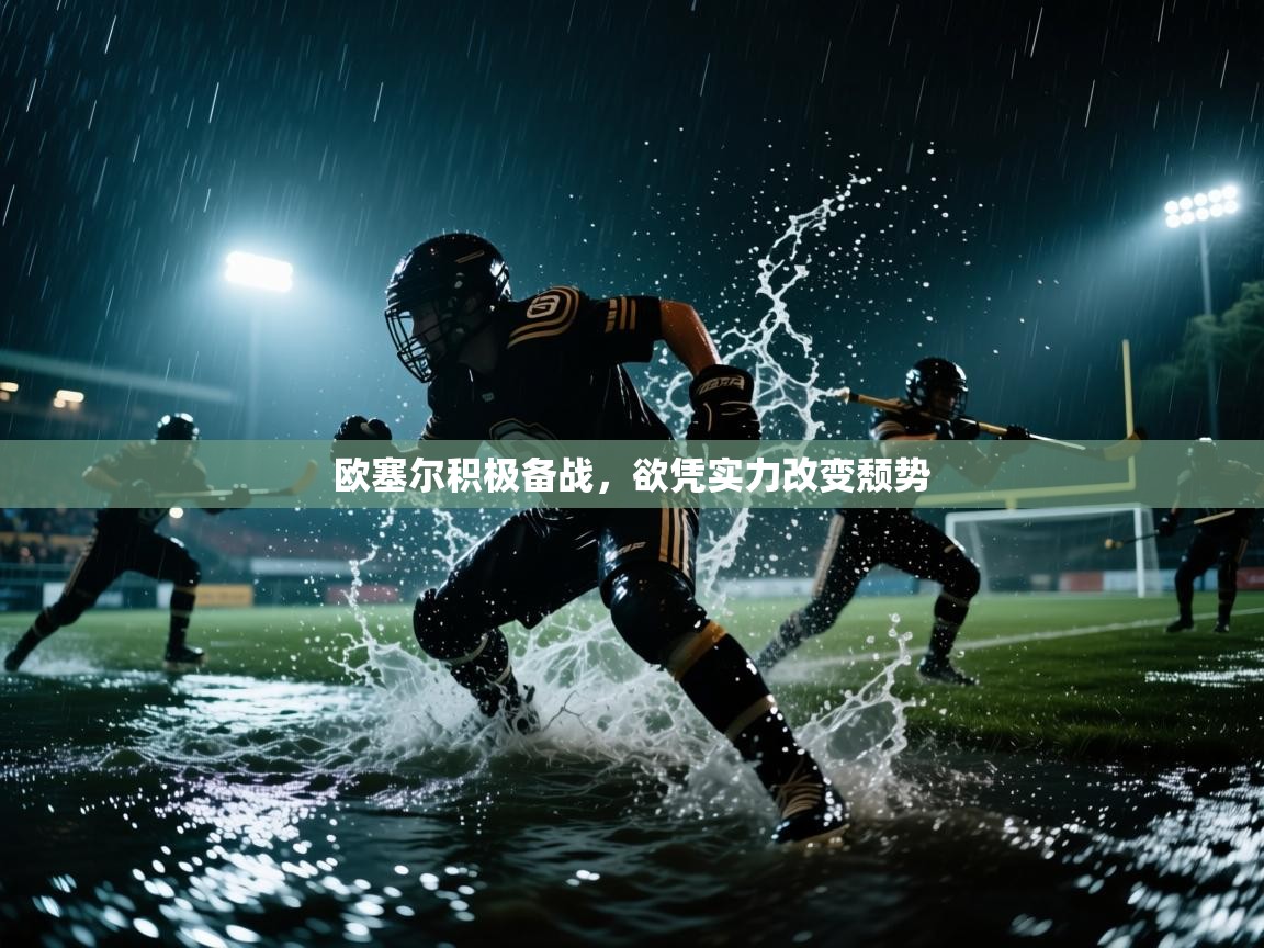 欧塞尔积极备战,欲凭实力改变颓势 第1张
