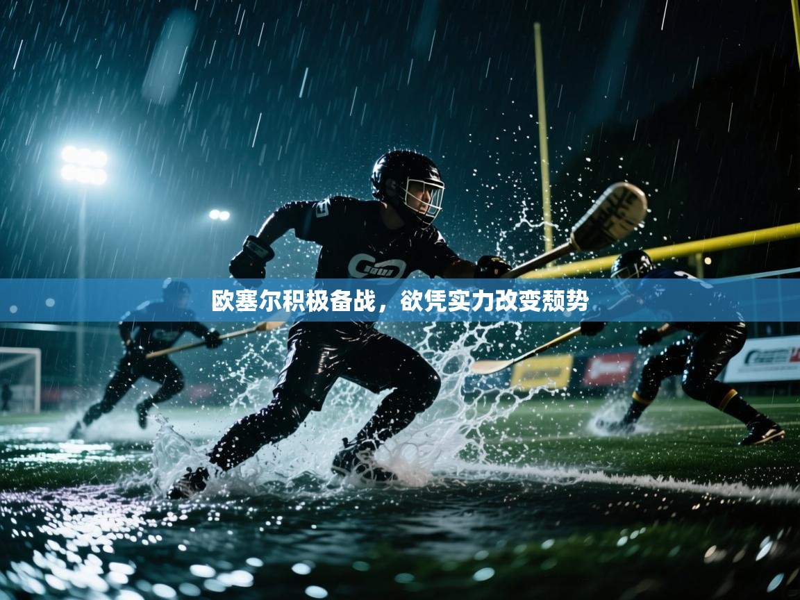 欧塞尔积极备战,欲凭实力改变颓势 第2张