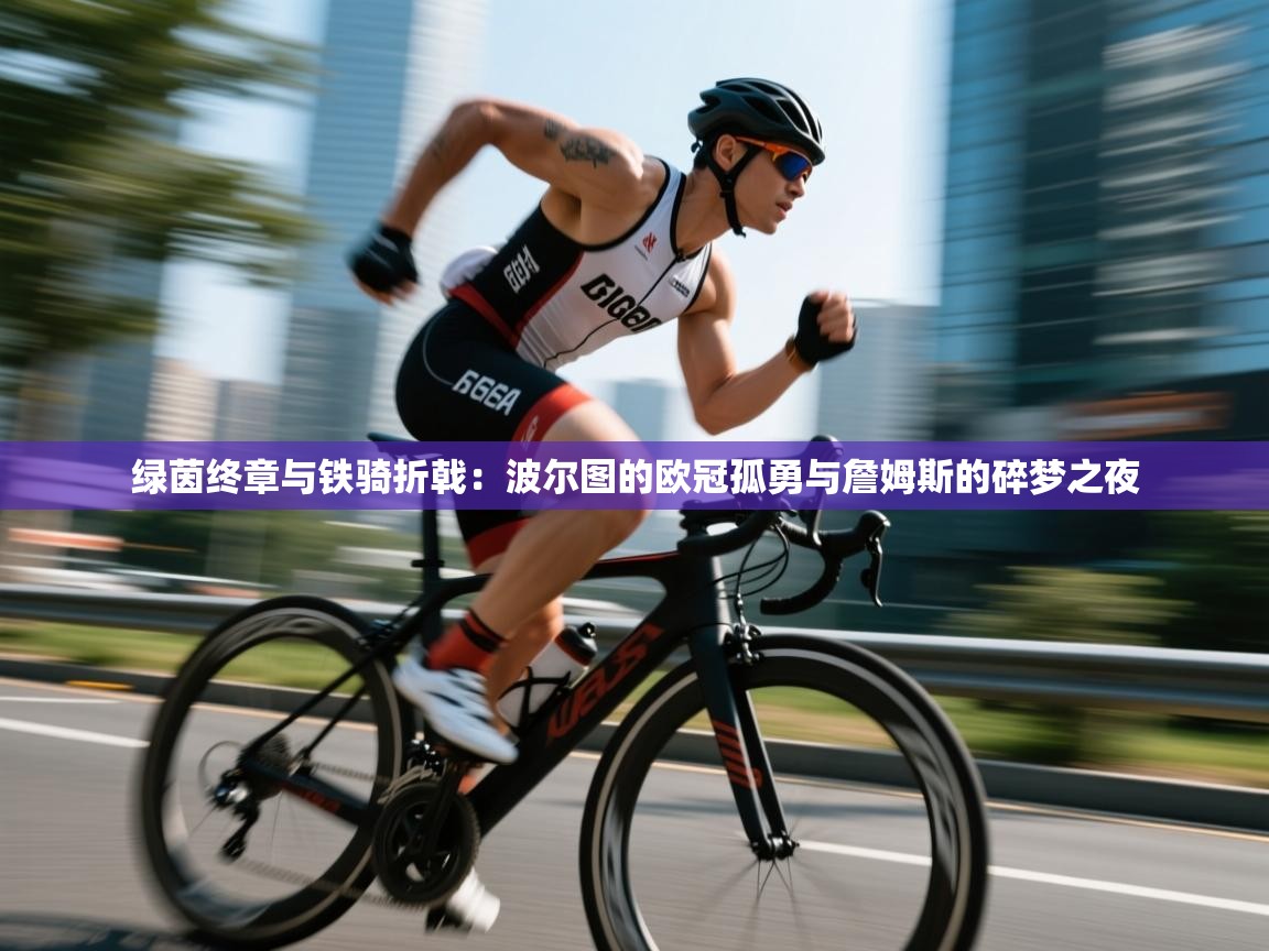 绿茵终章与铁骑折戟：波尔图的欧冠孤勇与詹姆斯的碎梦之夜  第1张