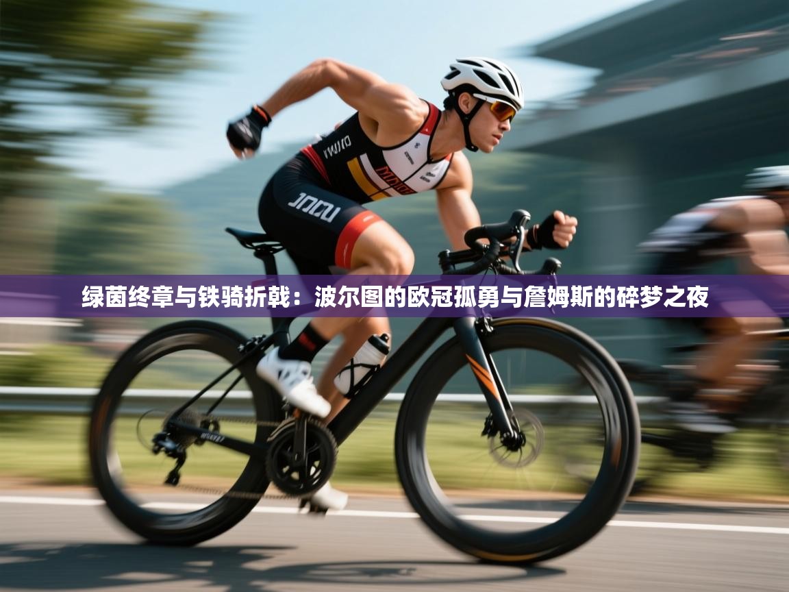 绿茵终章与铁骑折戟：波尔图的欧冠孤勇与詹姆斯的碎梦之夜  第2张