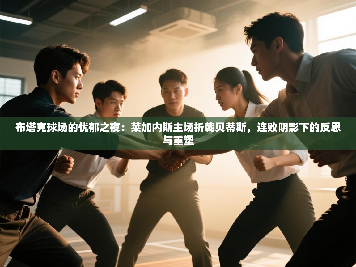 布塔克球场的忧郁之夜：莱加内斯主场折戟贝蒂斯，连败阴影下的反思与重塑  第1张