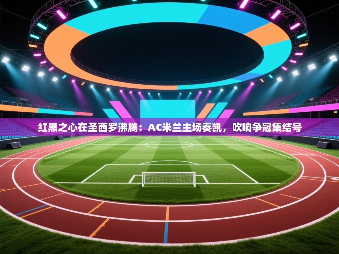红黑之心在圣西罗沸腾：AC米兰主场奏凯，吹响争冠集结号  第2张