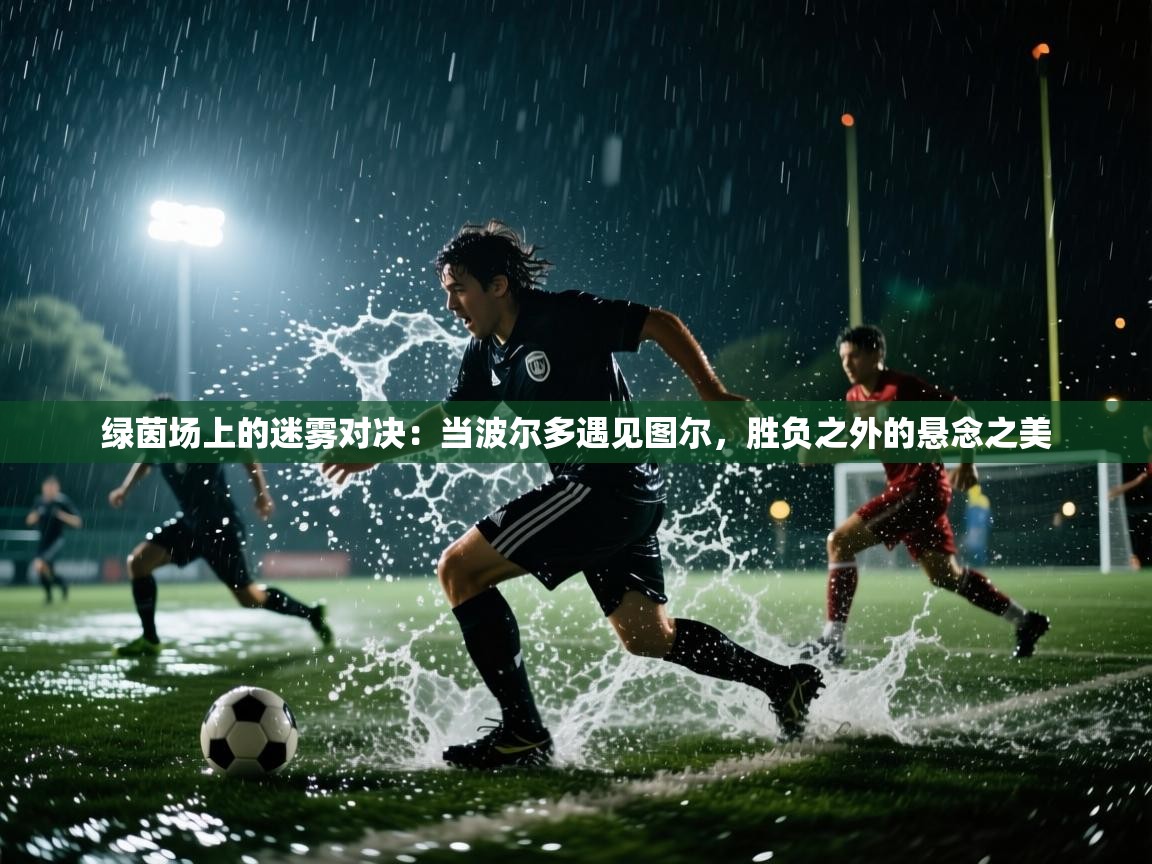 绿茵场上的迷雾对决:当波尔多遇见图尔,胜负之外的悬念之美 第2张