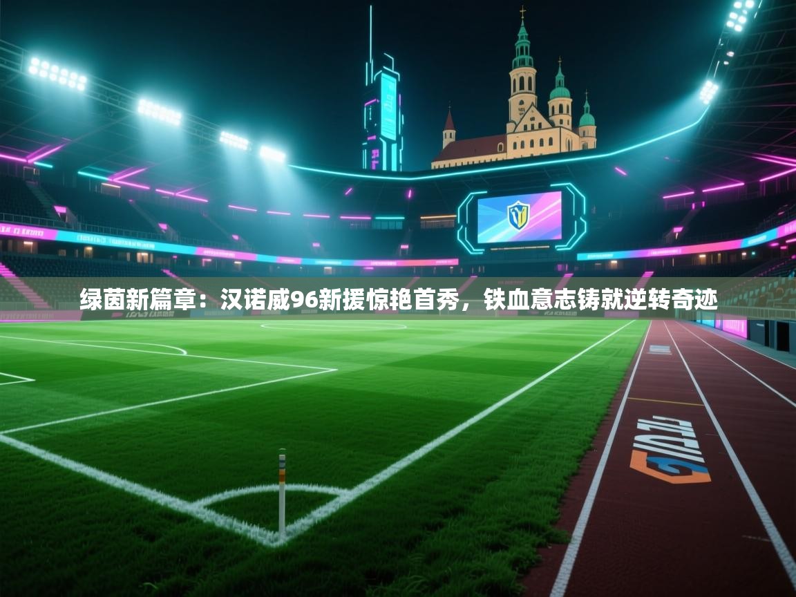 绿茵新篇章：汉诺威96新援惊艳首秀，铁血意志铸就逆转奇迹  第1张
