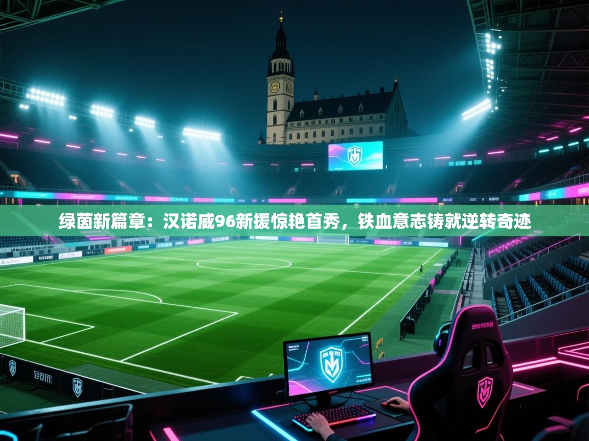 绿茵新篇章：汉诺威96新援惊艳首秀，铁血意志铸就逆转奇迹  第2张