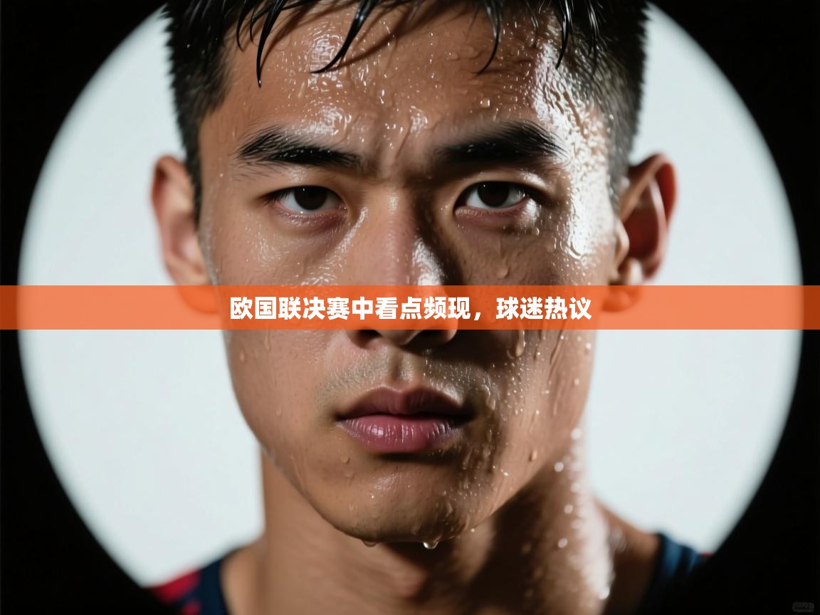 欧国联决赛中看点频现,球迷热议 第1张
