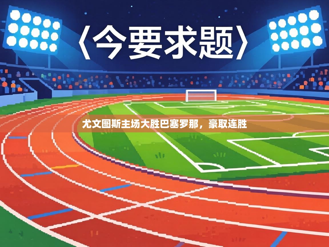 尤文图斯主场大胜巴塞罗那,豪取连胜 第2张